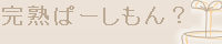 完熟ぱーしもん?